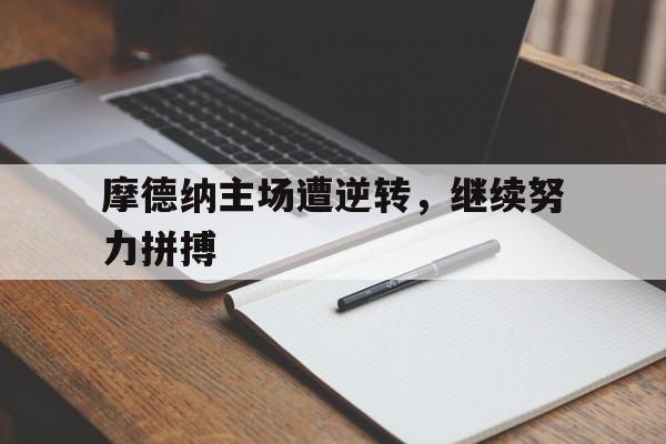 爱游戏app-摩德纳主场遭逆转，继续努力拼搏的简单介绍